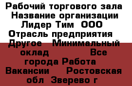 Рабочий торгового зала › Название организации ­ Лидер Тим, ООО › Отрасль предприятия ­ Другое › Минимальный оклад ­ 16 700 - Все города Работа » Вакансии   . Ростовская обл.,Зверево г.